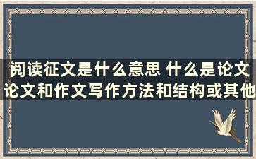 阅读征文是什么意思 什么是论文论文和作文写作方法和结构或其他方面有什么区别吗